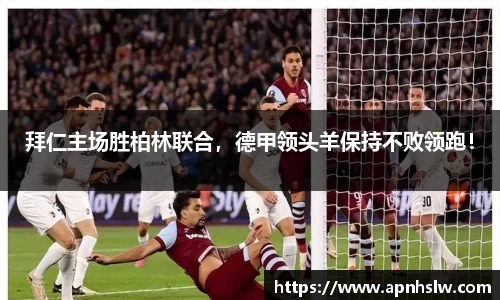 拜仁主场胜柏林联合，德甲领头羊保持不败领跑！