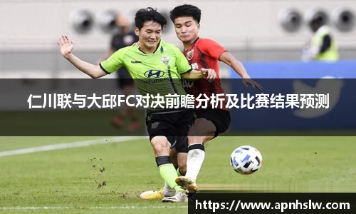 仁川联与大邱FC对决前瞻分析及比赛结果预测