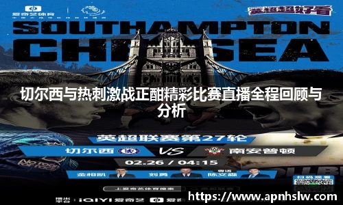 切尔西与热刺激战正酣精彩比赛直播全程回顾与分析