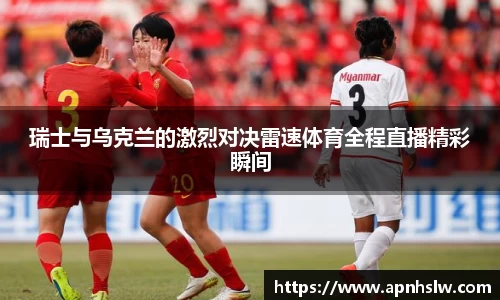 瑞士与乌克兰的激烈对决雷速体育全程直播精彩瞬间
